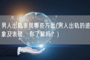 男人出轨表现哪些方面(男人出轨的迹象及表现，你了解吗？)