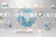 正常男人一次多久(普通男人每次多长时间？)