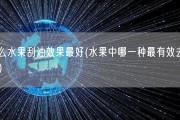 什么水果刮油效果最好(水果中哪一种最有效去油？)
