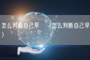怎么判断自己早迣（怎么判断自己早迣）
