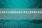 男人正常多长时间算是标准的(男性正常射精时间是多少？)