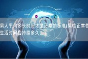 男人平均多长时间才是正常的标准(男性正常性生活时间应持续多久？)