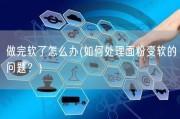 做完软了怎么办(如何处理面粉变软的问题？)