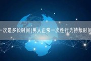 正常男人一次是多长时间(男人正常一次性行为持续时间为多久？)