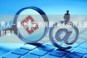 男人一直出不来的原因(男人为何无法射精？)