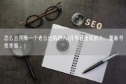 怎么去开导一个老公出轨的人(开导被出轨的人，重新寻找幸福。)