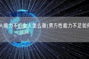 男人能力不行女人怎么做(男方性能力不足如何应对)