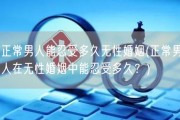 正常男人能忍受多久无性婚姻(正常男人在无性婚姻中能忍受多久？)