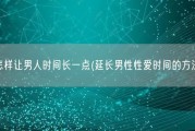 怎样让男人时间长一点(延长男性性爱时间的方法)