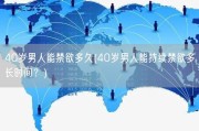 40岁男人能禁欲多久(40岁男人能持续禁欲多长时间？)