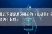 最近不硬是原因引起的（难硬是什么原因引起的）