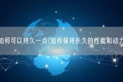 如何可以持久一点(如何保持长久的性能和动力)