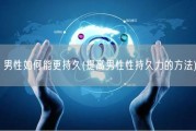 男性如何能更持久(提高男性性持久力的方法)