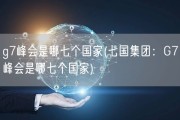 g7峰会是哪七个国家(七国集团：G7峰会是哪七个国家)