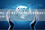 男生一次正常多少分钟(男性的正常时常是多少分钟？)
