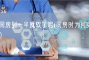 为什么同房到一半就软了呢(同房时为何突然失去勃起？)