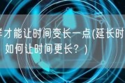 怎样才能让时间变长一点(延长时间秘诀：如何让时间更长？)