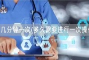 一般几分钟一次(多久需要进行一次操作？)