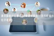 通货膨胀什么意思(理解通货膨胀：货币贬值的经济现象)