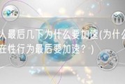 男人最后几下为什么要加速(为什么男人在性行为最后要加速？)