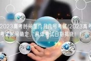 2023高考时间是几月几号考试(2023高考考试时间确定，具体考试日期揭晓！)