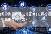 如何检测男性性功能正常(如何检测男性性功能是否正常？)