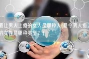 最让男人上瘾的女人是哪种人(最令男人痴迷的女性是哪种类型？)