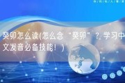 癸卯怎么读(怎么念“癸卯”？学习中文发音必备技能！)