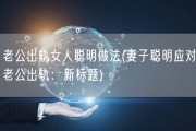 老公出轨女人聪明做法(妻子聪明应对老公出轨：新标题)