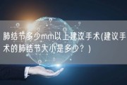 肺结节多少mm以上建议手术(建议手术的肺结节大小是多少？)