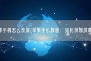 苹果手机怎么录屏(苹果手机教程：如何录制屏幕？)