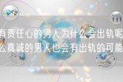 很有责任心的男人为什么会出轨呢(为什么真诚的男人也会有出轨的可能？)