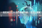 一碰就痛怎么办(遇到触痛问题，该怎么缓解？)